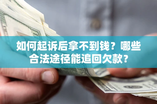 武汉如何起诉后拿不到钱？哪些合法途径能追回欠款？