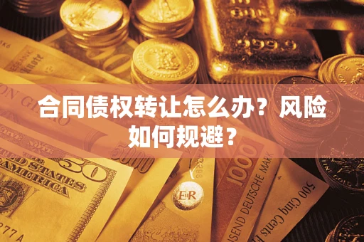 武汉合同债权转让怎么办？风险如何规避？