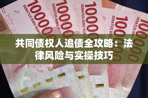 武汉共同债权人追债全攻略：法律风险与实操技巧
