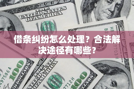 武汉借条纠纷怎么处理？合法解决途径有哪些？