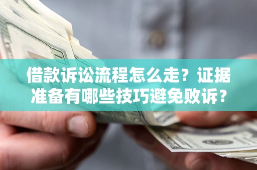 武汉借款诉讼流程怎么走？证据准备有哪些技巧避免败诉？