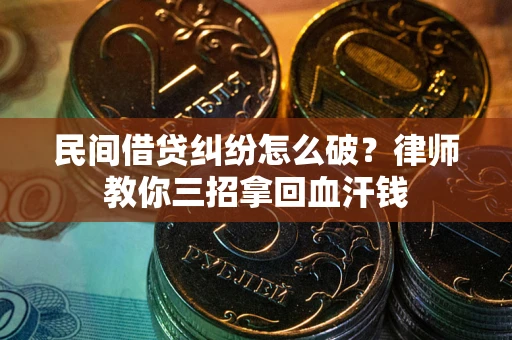 武汉民间借贷纠纷怎么破？律师教你三招拿回血汗钱