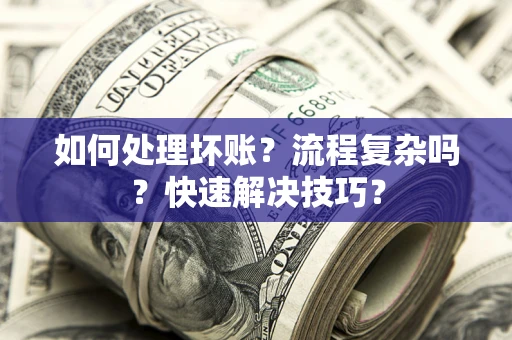 武汉如何处理坏账？流程复杂吗？快速解决技巧？