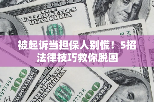 武汉被起诉当担保人别慌！5招法律技巧救你脱困