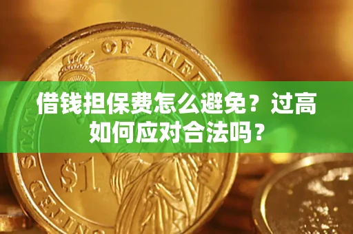 武汉借钱担保费怎么避免？过高如何应对合法吗？