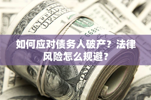 武汉如何应对债务人破产？法律风险怎么规避？