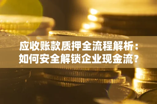 武汉应收账款质押全流程解析：如何安全解锁企业现金流？