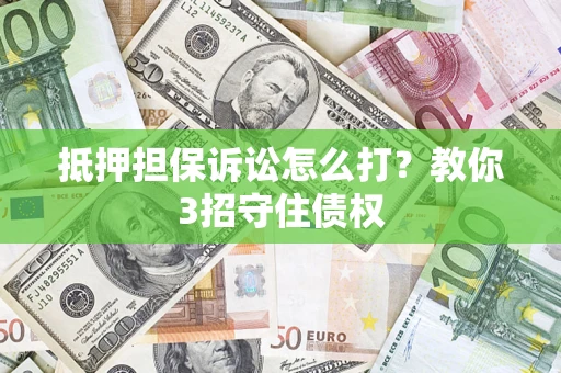 武汉抵押担保诉讼怎么打？教你3招守住债权