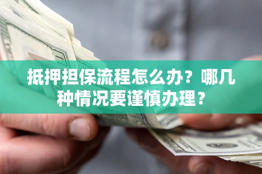 武汉抵押担保流程怎么办？哪几种情况要谨慎办理？