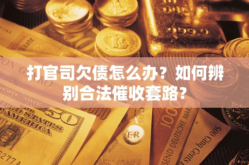 武汉打官司欠债怎么办？如何辨别合法催收套路？
