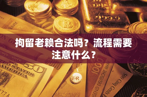 武汉拘留老赖合法吗？流程需要注意什么？