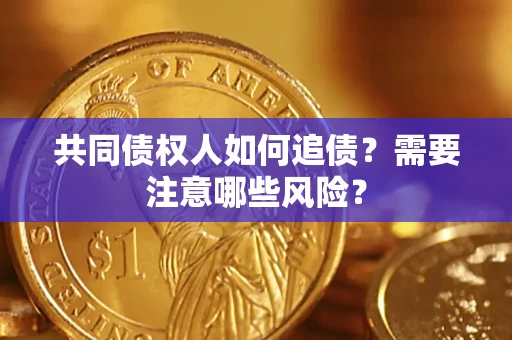 武汉共同债权人如何追债？需要注意哪些风险？