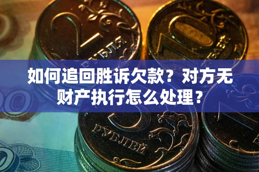 武汉如何追回胜诉欠款？对方无财产执行怎么处理？