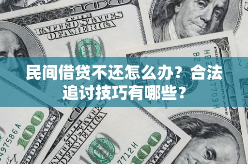 武汉民间借贷不还怎么办？合法追讨技巧有哪些？