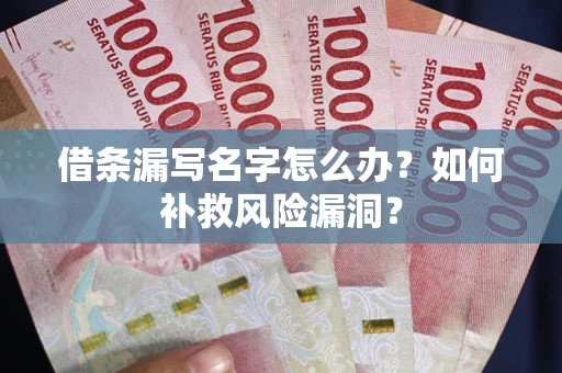 武汉借条漏写名字怎么办？如何补救风险漏洞？