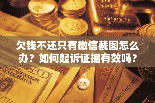 武汉欠钱不还只有微信截图怎么办？如何起诉证据有效吗？
