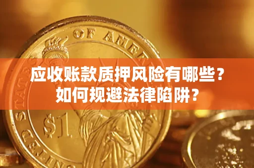 武汉应收账款质押风险有哪些？如何规避法律陷阱？