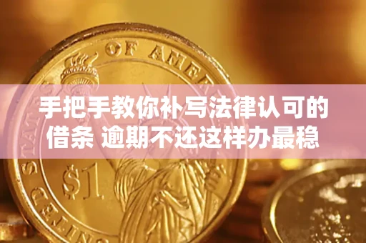 武汉手把手教你补写法律认可的借条 逾期不还这样办最稳妥