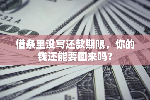 武汉借条里没写还款期限，你的钱还能要回来吗？