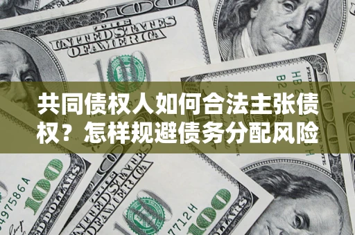 武汉共同债权人如何合法主张债权？怎样规避债务分配风险？