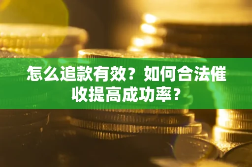 武汉怎么追款有效？如何合法催收提高成功率？