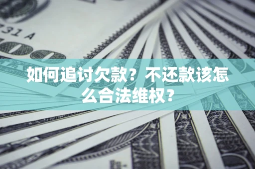 武汉如何追讨欠款？不还款该怎么合法维权？