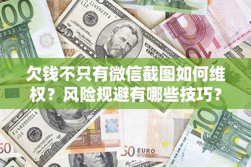 武汉欠钱不只有微信截图如何维权？风险规避有哪些技巧？