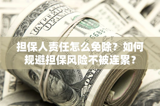 武汉担保人责任怎么免除？如何规避担保风险不被连累？