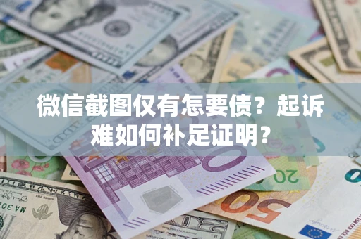 武汉微信截图仅有怎要债？起诉难如何补足证明？