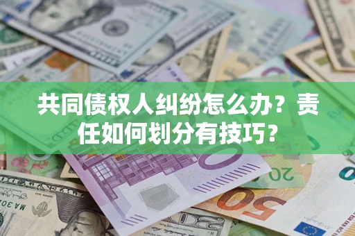 武汉共同债权人纠纷怎么办？责任如何划分有技巧？