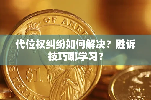 武汉代位权纠纷如何解决？胜诉技巧哪学习？