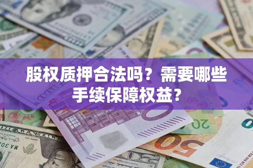 武汉股权质押合法吗？需要哪些手续保障权益？