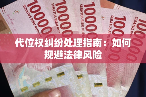 武汉代位权纠纷处理指南:如何规避法律风险 武汉代位权纠纷处理指南:如何规避法律风险