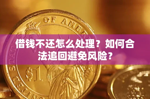 武汉借钱不还怎么处理？如何合法追回避免风险？