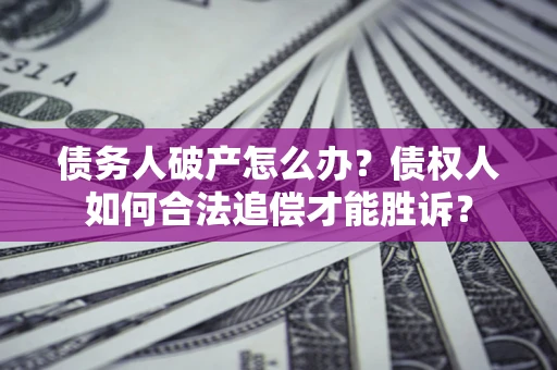武汉债务人破产怎么办？债权人如何合法追偿才能胜诉？