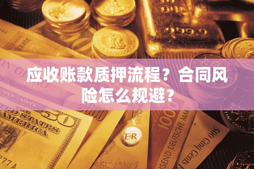 武汉应收账款质押流程？合同风险怎么规避？