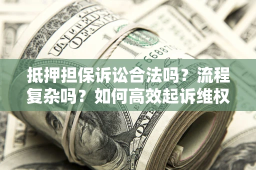 武汉抵押担保诉讼合法吗？流程复杂吗？如何高效起诉维权？