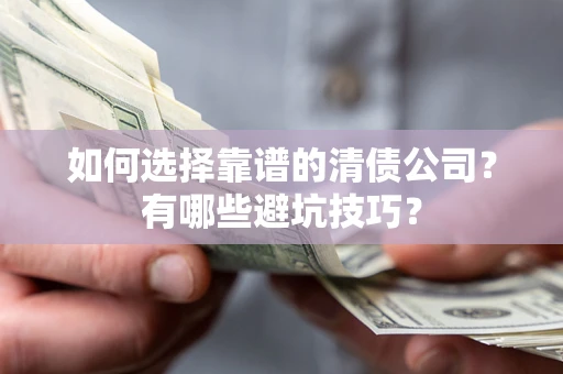武汉如何选择靠谱的清债公司？有哪些避坑技巧？
