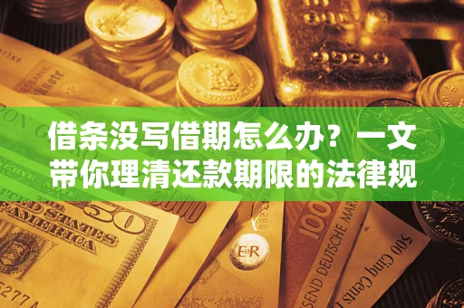 武汉借条没写借期怎么办？一文带你理清还款期限的法律规则