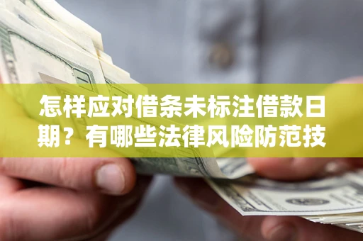 武汉怎样应对借条未标注借款日期？有哪些法律风险防范技巧？