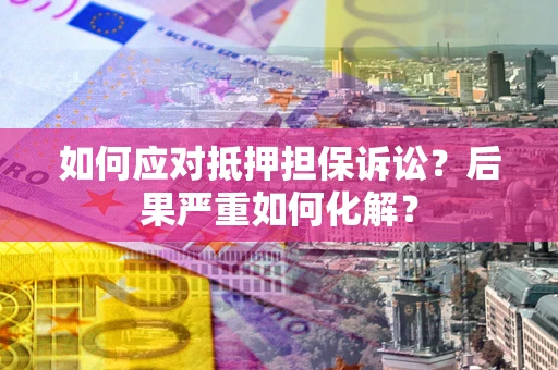 武汉如何应对抵押担保诉讼？后果严重如何化解？