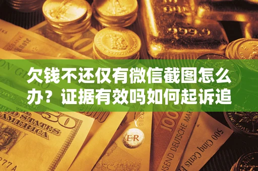 武汉欠钱不还仅有微信截图怎么办？证据有效吗如何起诉追回欠款？