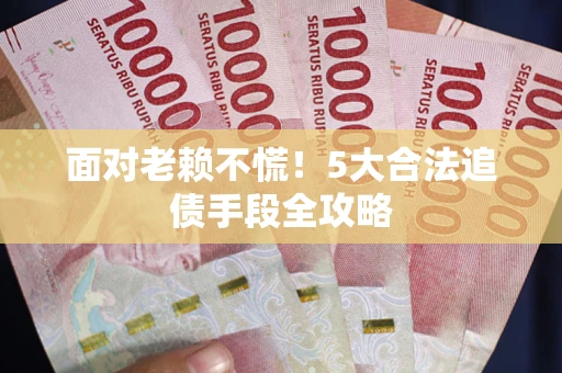 武汉面对老赖不慌！5大合法追债手段全攻略