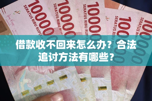 武汉借款收不回来怎么办？合法追讨方法有哪些？