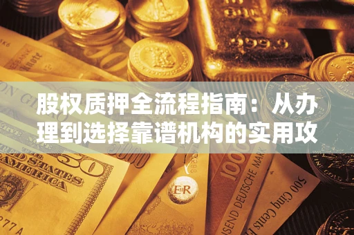 武汉股权质押全流程指南：从办理到选择靠谱机构的实用攻略