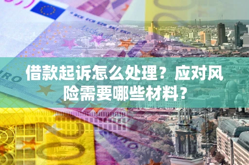 武汉借款起诉怎么处理？应对风险需要哪些材料？