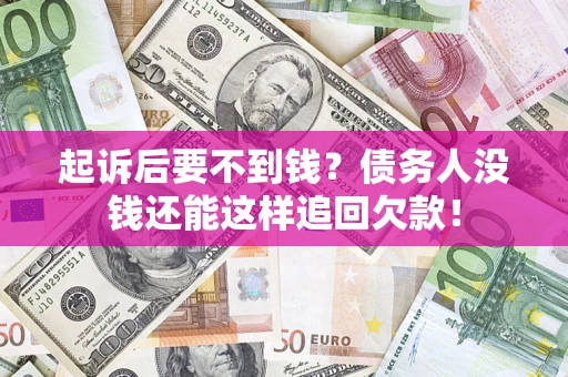 武汉起诉后要不到钱？债务人没钱还能这样追回欠款！