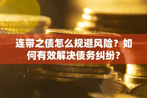 武汉连带之债怎么规避风险？如何有效解决债务纠纷？