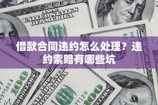 武汉借款合同违约怎么处理？违约索赔有哪些坑
