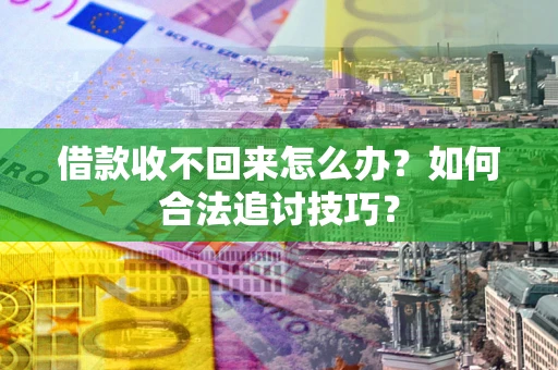 武汉借款收不回来怎么办？如何合法追讨技巧？